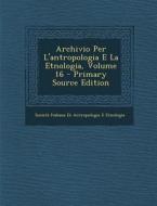 Archivio Per L'Antropologia E La Etnologia, Volume 16 di Societa Italiana Di Antropol Etnologia edito da Nabu Press