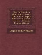 Der Aufstand in Gent Unter Kaiser Carl V Von Leopold Ritter Von Sacher-Masoch di Leopold Sacher-Masoch edito da Nabu Press