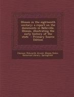 Illinois in the Eighteenth Century; A Report on the Documents in Belleville, Illinois, Illustrating the Early History of the State di Clarence Walworth Alvord edito da Nabu Press