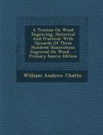 A Treatise on Wood Engraving, Historical and Practical: With Upwards of Three Hundred Illustrations Engraved on Wood... di William Andrew Chatto edito da Nabu Press