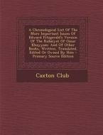 A   Chronological List of the More Important Issues of Edward Fitzgerald's Version of the Rubaiyat of Omar Khayyam: And of Other Books, Written, Trans di Caxton Club edito da Nabu Press