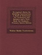 Rivington's Notes on Building Construction: A Book of Reference for Architects and Builders and a Text-Book for Students di Walter Noble Twelvetrees edito da Nabu Press