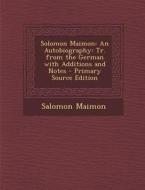 Solomon Maimon: An Autobiography: Tr. from the German with Additions and Notes - Primary Source Edition di Salomon Maimon edito da Nabu Press
