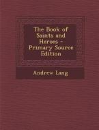 The Book of Saints and Heroes - Primary Source Edition di Andrew Lang edito da Nabu Press