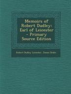 Memoirs of Robert Dudley: Earl of Leicester - Primary Source Edition di Robert Dudley Leicester, James Drake edito da Nabu Press