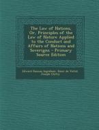 The Law of Nations, Or, Principles of the Law of Nature Applied to the Conduct and Affairs of Nations and Soverigns - Primary Source Edition di Edward Duncan Ingraham, Emer De Vattel, Joseph Chitty edito da Nabu Press