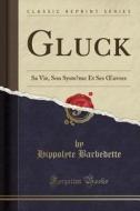 Gluck: Sa Vie, Son Systeme Et Ses Oeuvres (Classic Reprint) di Hippolyte Barbedette edito da Forgotten Books
