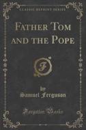 Father Tom And The Pope (classic Reprint) di Samuel Ferguson edito da Forgotten Books
