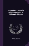 Secections From The Religious Poems Of William C. Blaydes di William C Blaydes edito da Palala Press