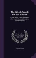 The Life Of Joseph, The Son Of Israel di John Macgowan edito da Palala Press
