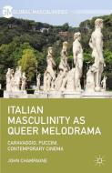 Italian Masculinity as Queer Melodrama di John Champagne edito da Palgrave Macmillan US