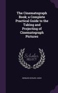 The Cinematograph Book; A Complete Practical Guide To The Taking And Projecting Of Cinematograph Pictures di Bernard Edward Jones edito da Palala Press