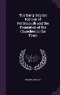 The Early Baptist History Of Portsmouth And The Formation Of The Churches In The Town di Frederick Ridoutt edito da Palala Press