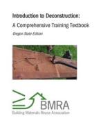 Introduction to Deconstruction - Textbook (Oregon State Edition) di Building Materials Reuse Association edito da Lulu.com