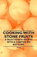 Cooking with Stone Fruits - A Selection of Recipes with a Chapter on Bottling di Anon. edito da Vintage Cookery Books