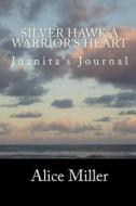 Silver Hawk a Warrior's Heart: Juanita's Journal di Alice Miller edito da Createspace Independent Publishing Platform
