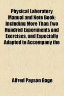 Physical Laboratory Manual And Note Book; Including More Than Two Hundred Experiments And Exercises, And Especially Adapted To Accompany The di Alfred Payson Gage edito da General Books Llc