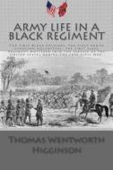 Army Life in a Black Regiment: The First Black Soldiers, the First South Carolina Volunteers, the First Slave Regiment Mustered Into the Service of t di Thomas Wentworth Higginson edito da Createspace Independent Publishing Platform