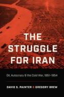 The Struggle For Iran di David S. Painter, Gregory Brew edito da The University Of North Carolina Press