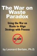 The War on Waste Paradox: Using the War on Waste to Align Strategy with Process di Leonard Bertain Ph. D. edito da Createspace
