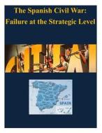 The Spanish Civil War - Failure at the Strategic Level di U. S. Army War College edito da Createspace