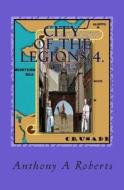 City of the Legions 4.: From Crusade to Disaster di Anthony a. Roberts edito da Createspace