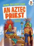 How to Live Like an Aztec Priest di John Farndon edito da HUNGRY TOMATO