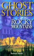 Ghost Stories of the Rocky Mountains di Barbara Smith edito da Lone Pine Publishing,Canada