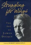 Struggling for Wings: The Art of James Dickey edito da UNIV OF SOUTH CAROLINA PR