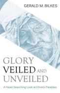 Glory Veiled & Unveiled: A Heart-Searching Look at Christ's Parables di Gerald M. Bilkes edito da REFORMATION HERITAGE BOOKS