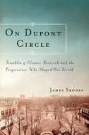 On DuPont Circle: Franklin and Eleanor Roosevelt and the Progressives Who Shaped Our World di James Srodes edito da COUNTERPOINT PR