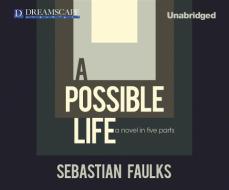 A Possible Life: A Novel in Five Parts di Sebastian Faulks edito da Dreamscape Media