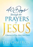 40 Days Through the Prayers of Jesus: A Journey to Pray More Like Christ di Tim Cameron edito da CHARISMA HOUSE
