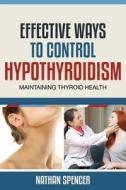 Effective Ways to Control Hypothyroidism: Maintaining Thyroid Health di Nathan Spencer edito da Speedy Publishing Books