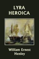 Lyra Heroica (Yesterday's Classics) di William Ernest Henley edito da Yesterday's Classics