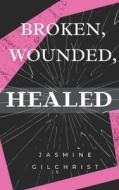 Broken, Wounded, Healed di Jasmine Gilchrist edito da LIGHTNING SOURCE INC