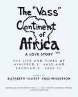 The Vass Continent of Africa: a Love Story: The Life and Times of Winifred K. Vass and Lachlan C. Vass Iii di Elizabeth Lilibet Vass Wilkerson edito da WESTBOW PR