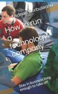 How to Run a Technology Company: Stay in Business Long Enough to Take Off di Adrian Corbuleanu edito da LIGHTNING SOURCE INC