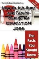 The Truth About Education Jobs - How To Job-hunt And Career-change For Education Jobs - The Facts You Should Know di Brad Andrews edito da Emereo Pty Limited