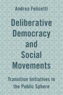 Deliberative Democracy and Social Movements di Andrea Felicetti edito da Rowman & Littlefield International