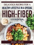 Delicious Recipes for a Healthy Lifestyle in a Special High-Fiber Cookbook di Irving I. Miller edito da Irving I. Miller