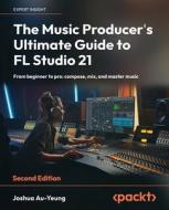 The Music Producer's Ultimate Guide to FL Studio 21 - Second Edition di Joshua Au-Yeung edito da Packt Publishing