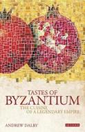 Tastes of Byzantium: The Cuisine of a Legendary Empire di Andrew Dalby edito da BLOOMSBURY