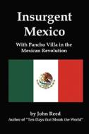 Insurgent Mexico; With Pancho Villa in the Mexican Revolution di John Reed edito da RED & BLACK PUBL