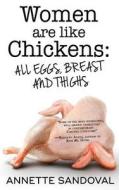 Women Are Like Chickens, All Eggs, Breast and Thighs di Annette Sandoval edito da Harvard Square Editions