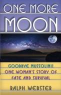One More Moon: Goodbye Mussolini! One Woman's Story of Fate and Survival di Ralph Webster edito da Createspace Independent Publishing Platform