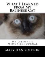 What I Learned from My Balinese Cat: My Lessons & Memories Journal di Mary Jean Simpson edito da Createspace Independent Publishing Platform