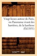 Vingt Lieues Autour de Paris, Ou Panorama Vivant Des Barrieres, de la Banlieue (Ed.1851) di Sans Auteur edito da Hachette Livre - Bnf