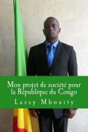 Mon Projet de Société Pour La République Du Congo: Un Congo Uni Dans La Diversité di Lassy Mbouity edito da Editions Edilivre