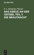 Das Kreuz an der Ostsee, Teil 1: Die Brautnacht di F. L. Zacharias Werner edito da De Gruyter